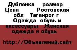 Дубленка 40 размер › Цена ­ 600 - Ростовская обл., Таганрог г. Одежда, обувь и аксессуары » Женская одежда и обувь   